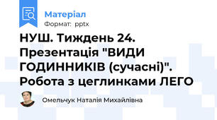 НУШ. Тиждень 24. Презентація "ВИДИ ГОДИННИКІВ (сучасні)". Робота з цеглинками ЛЕГО