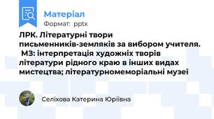 ЛРК. Літературні твори письменників-земляків за вибором учителя.  МЗ: інтерпретація художніх творів літератури рідного краю в інших видах мистецтва; літературномеморіальні музеї