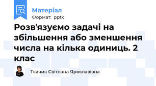Розвʼязуємо задачі на збільшення або зменшення числа на кілька одиниць. 2 клас