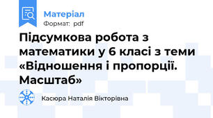 Підсумкова робота з математики у 6 класі з теми «Відношення і пропорції. Масштаб»