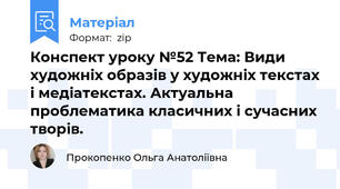 Конспект уроку №52 Тема: Види художніх образів у художніх текстах і медіатекстах. Актуальна проблематика класичних і сучасних творів.