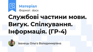 Службові частини мови. Вигук. Спілкування. Інформація. (ГР-4)