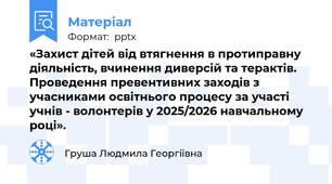 «Захист дітей від втягнення в протиправну діяльність, вчинення диверсій та терактів. Проведення превентивних заходів з учасниками освітнього процесу за участі учнів - волонтерів у 2025/2026 навчальному році».