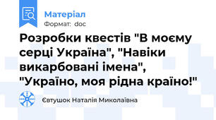 Розробки квестів "В моєму серці Україна", "Навіки викарбовані імена", "Україно, моя рідна країно!"