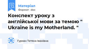 Конспект уроку з англійської мови за темою " Ukraine is my Motherland. "
