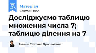Досліджуємо таблицю множення числа 7; таблицю ділення на 7