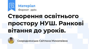 Створення освітнього простору НУШ. Ранкові вітання до уроків.