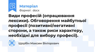 Види професій (опрацювання лексики). Обговорення майбутньої професії (позитивні/негативні сторони, а також риси характеру, необхідні для вибору професії).
