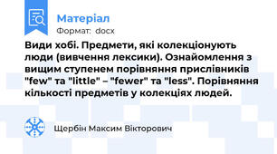 Види хобі. Предмети, які колекціонують люди (вивчення лексики). Ознайомлення з вищим ступенем порівняння прислівників "few" та "little" – "fewer" та "less". Порівняння кількості предметів у колекціях людей.