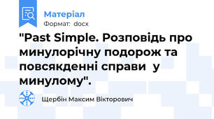 "Past Simple. Розповідь про минулорічну подорож та повсякденні справи  у минулому".