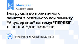 Інструкція до практичного заняття з освітнього компоненту "Акушерство" на тему: "ПЕРЕБІГ І, ІІ, ІІІ ПЕРІОДІВ ПОЛОГІВ"