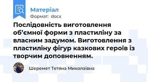 Послідовність виготовлення об’ємної форми з пластиліну за власним задумом. Виготовлення з пластиліну фігур казкових героїв із творчим доповненням.