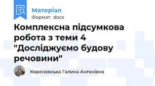 Комплексна підсумкова робота з теми 4 "Досліджуємо будову речовини"