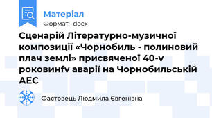 Сценарій Літературно-музичної композиції «Чорнобиль - полиновий плач землі» присвяченої 40-v роковинfv аварії на Чорнобильській АЕС