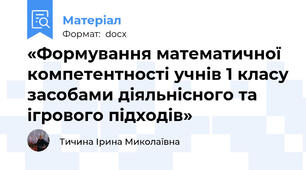«Формування математичної компетентності учнів 1 класу засобами діяльнісного та ігрового підходів»