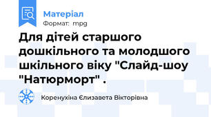 Для дітей старшого дошкільного та молодшого шкільного віку "Слайд-шоу "Натюрморт" .