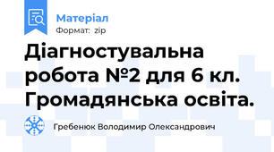 Діагностувальна робота №2 для 6 кл. Громадянська освіта.
