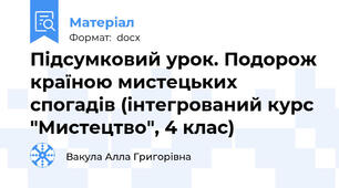 Підсумковий урок. Подорож країною мистецьких спогадів (інтегрований курс "Мистецтво", 4 клас)