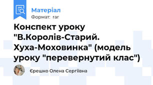 Конспект уроку "В.Королів-Старий. Хуха-Моховинка" (модель уроку "перевернутий клас")