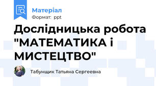 Дослідницька робота "МАТЕМАТИКА і МИСТЕЦТВО"