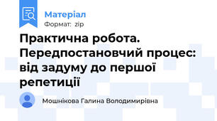 Практична робота. Передпостановчий процес: від задуму до першої репетиції