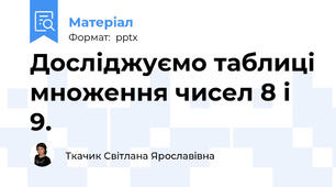 Досліджуємо таблиці множення чисел 8 і 9.