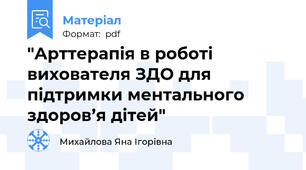 "Арттерапія в роботі вихователя ЗДО для підтримки ментального здоров’я дітей"