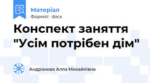 Конспект заняття "Усім потрібен дім"