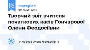 Творчий звіт вчителя початкових касів Гончарової Олени Феодосіївни