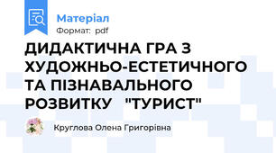 ДИДАКТИЧНА ГРА З ХУДОЖНЬО-ЕСТЕТИЧНОГО ТА ПІЗНАВАЛЬНОГО РОЗВИТКУ   "ТУРИСТ"