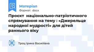 Проєкт  національно-патріотичного спрямування на тему : «Джерельце народної мудрості» для дітей раннього віку