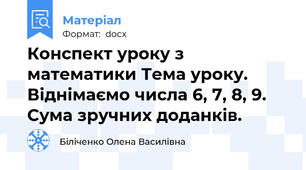 Конспект уроку з математики Тема уроку. Віднімаємо числа 6, 7, 8, 9. Сума зручних доданків.