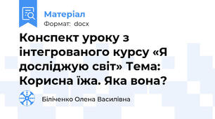 Конспект уроку з інтегрованого курсу «Я досліджую світ» Тема: Корисна їжа. Яка вона?