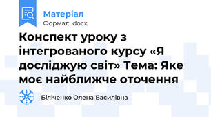Конспект уроку з інтегрованого курсу «Я досліджую світ» Тема: Яке моє найближче оточення