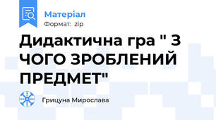 Дидактична гра " З ЧОГО ЗРОБЛЕНИЙ ПРЕДМЕТ"