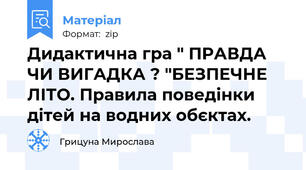 Дидактична гра " ПРАВДА ЧИ ВИГАДКА ? "БЕЗПЕЧНЕ ЛІТО. Правила поведінки дітей на водних обєктах.
