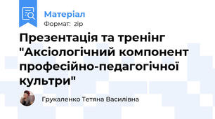 Презентація та тренінг "Аксіологічний компонент професійно-педагогічної культри"
