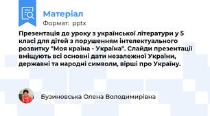 Презентація до уроку з української літератури у 5 класі для дітей з порушенням інтелектуального розвитку "Моя країна - Україна". Слайди презентації вміщують всі основні дати незалежної України, державні та народні символи, вірші про Україну.