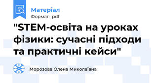 "STEM-освіта на уроках фізики: сучасні підходи та практичні кейси"