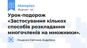 Урок-подорож «Застосування кількох способів розкладання многочленів на множники».