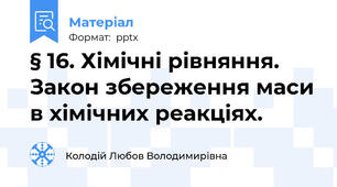 § 16. Хімічні рівняння. Закон збереження маси в хімічних реакціях.