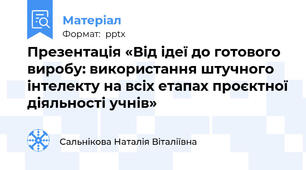 Презентація «Від ідеї до готового виробу: використання штучного інтелекту на всіх етапах проєктної діяльності учнів»