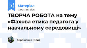 ТВОРЧА РОБОТА на тему «Фахова етика педагога у навчальному середовищі»