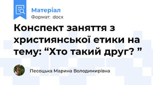 Конспект заняття з християнської етики на тему: “Хто такий друг? ”