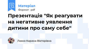 Презентація "Як реагувати на негативне уявлення дитини про саму себе"