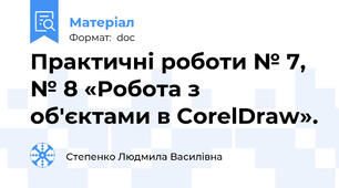 Практичні роботи № 7, № 8 «Робота з об'єктами в CorelDraw».