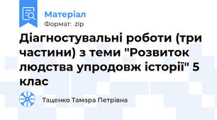 Діагностувальні роботи (три частини) з теми "Розвиток людства упродовж історії" 5 клас