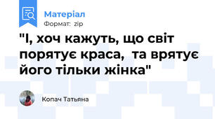 "І, хоч кажуть, що світ порятує краса,  та врятує його тільки жінка"