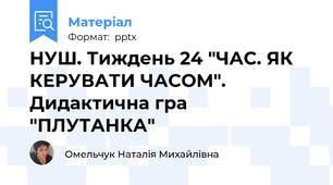 НУШ. Тиждень 24 "ЧАС. ЯК КЕРУВАТИ ЧАСОМ". Дидактична гра "ПЛУТАНКА"