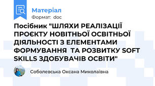 Посібник "ШЛЯХИ РЕАЛІЗАЦІЇ  ПРОЄКТУ НОВІТНЬОЇ ОСВІТНЬОЇ ДІЯЛЬНОСТІ З ЕЛЕМЕНТАМИ ФОРМУВАННЯ  ТА РОЗВИТКУ SOFT SKILLS ЗДОБУВАЧІВ ОСВІТИ"
